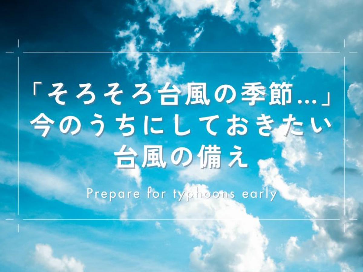 【2025年最新版】「そろそろ台風の季節…」今のうちにしておきたい台風の備え～家族の安心のために、今できること～