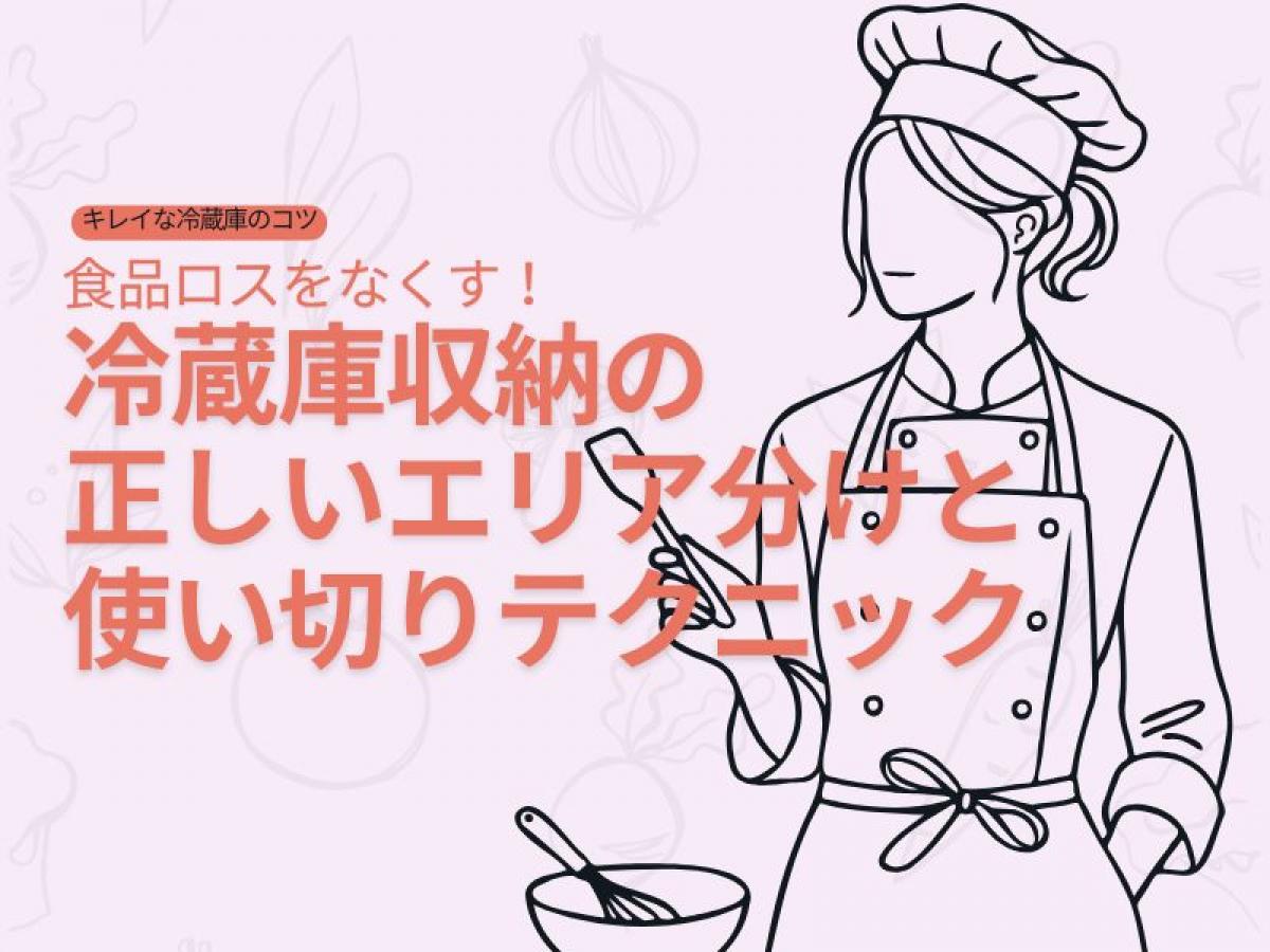 食品ロスをなくす！冷蔵庫収納の正しいエリア分けと使い切りテクニック【キレイな冷蔵庫のコツ】